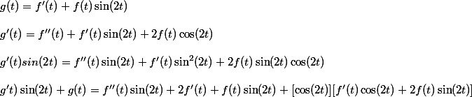 g(t) = f'(t) + f(t) \sin(2t)
 \\ 
 \\ g'(t) = f''(t) + f'(t) \sin (2t) + 2f(t) \cos (2t)
 \\ 
 \\ g'(t) sin (2t) = f''(t) \sin (2t) + f'(t) \sin^2 (2t) + 2f(t) \sin(2t) \cos (2t)
 \\ 
 \\ g't) \sin(2t) + g(t) = f''(t) \sin (2t) + 2 f'(t) + f(t) \sin (2t) + [\cos (2t)] [ f'(t) \cos(2t) + 2 f(t) \sin (2t)]